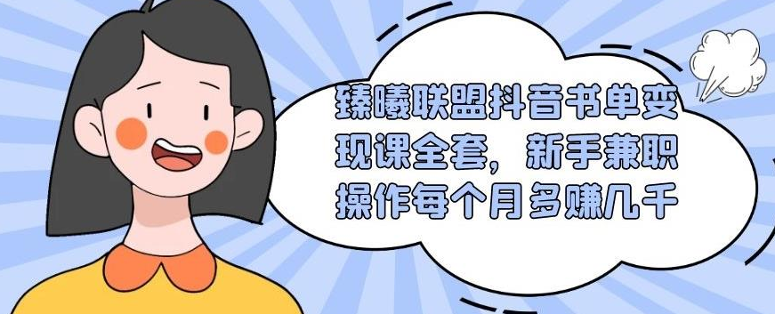 臻曦联盟抖音书单变现课全套，新手兼职操作每个月多赚几千-白嫖收集分享