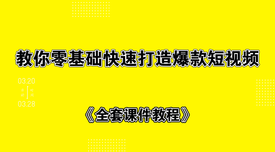 教你零基础快速打造爆款短视频+全套课件教程-白嫖收集分享