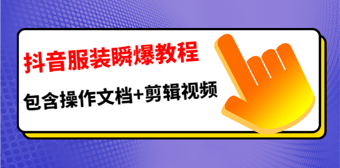 抖音服装瞬爆教程，包含操作文档+剪辑视频（价值3888）-白嫖收集分享