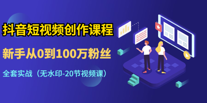 抖音短视频创作课程：新手从0到100万粉丝，全套实战（20节视频课）-白嫖收集分享