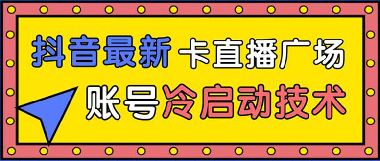 抖音最新卡直播广场12个方法 新老账号冷启动技术 异常账号冷启动（无水印）-白嫖收集分享