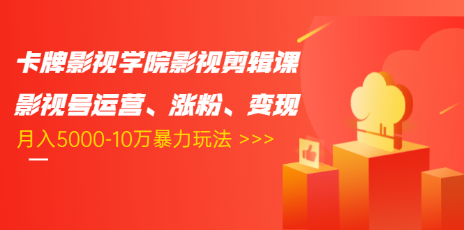 卡牌影视学院影视剪辑课：影视号运营、涨粉、变现、月入5000-10万暴力玩法-白嫖收集分享