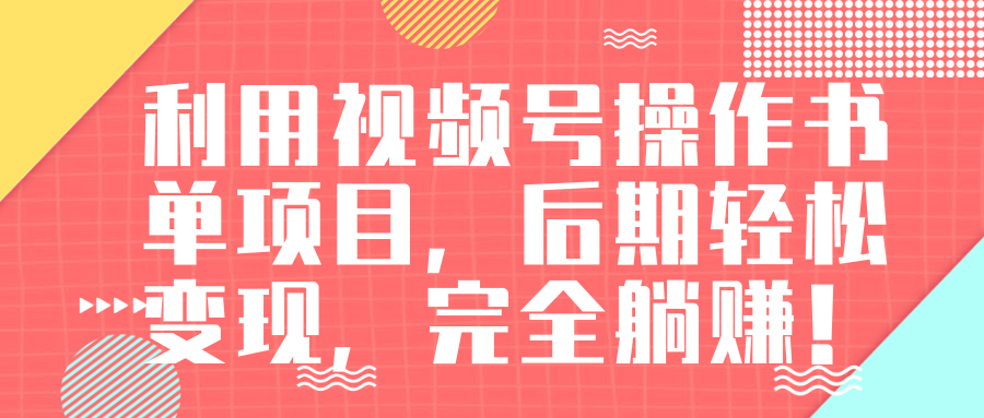 视频号操作书单变现项目，后期轻松变现，完全躺赚日入300至500元-白嫖收集分享