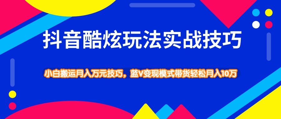 抖音酷炫玩法蓝V变现模式带货实战技巧，小白搬运轻松月入10W-白嫖收集分享