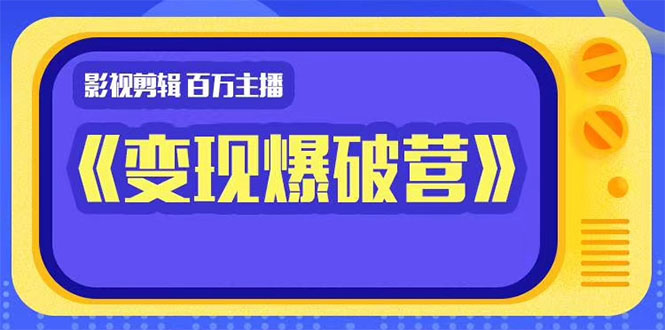 百万主播影视剪辑《影视变现爆破营》边学边变现-白嫖收集分享