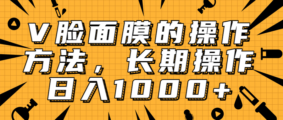 抖音上很火的V脸面膜赚钱方法，可长期操作稳定日入1000+-白嫖收集分享