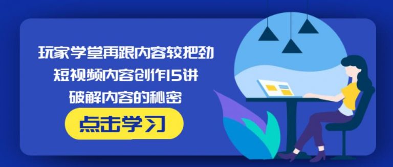 玩家学堂再跟内容较把劲·短视频内容创作15讲,破解内容的秘密-白嫖收集分享