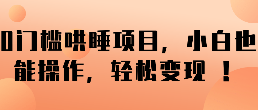 0门槛哄睡项目，小白也能操作，轻松变现 ！【视频教程】-白嫖收集分享