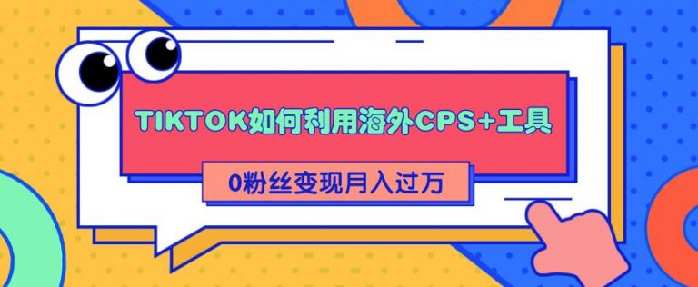 TIKTOK如何利用海外CPS+工具 0粉丝轻松变现月入过万-白嫖收集分享