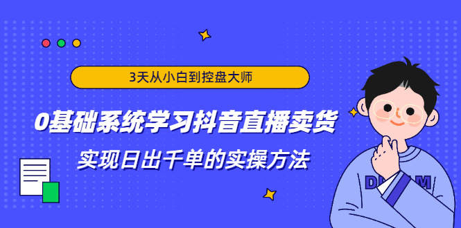 3天从小白到控盘大师，0基础系统学习抖音直播卖货 实现日出千单的实操方法-白嫖收集分享