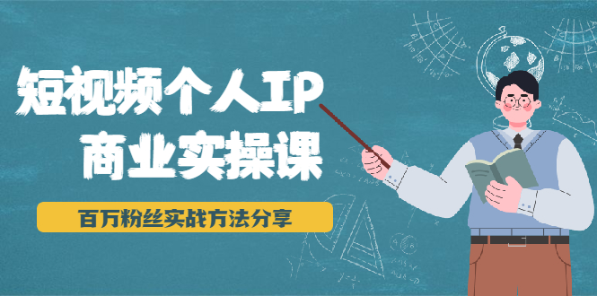 短视频个人IP商业实操课，百万粉丝实战方法分享，小白也能实现流量变现-白嫖收集分享