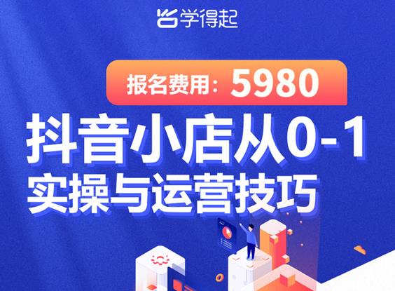 学得起课堂抖音小店从0-1实操与运营技巧，年入百万不是梦价值5980元-白嫖收集分享