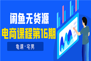 闲鱼无货源电商课程第16期：可单干或批量操作，月入几千到几万-白嫖收集分享