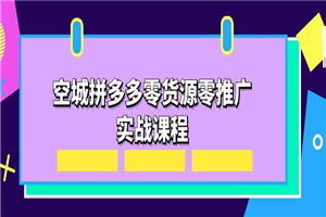 空城拼多多零货源零推广实战课程-白嫖收集分享