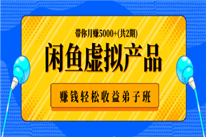 闲鱼虚拟产品赚钱轻松收益弟子班，带你月赚5000+(共2期)-白嫖收集分享