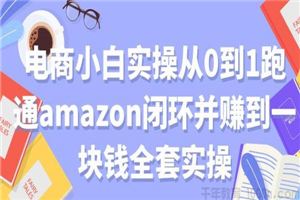 电商小白实操从0到1跑通amazon亚⻢逊闭环并赚到一块钱全套实操-白嫖收集分享