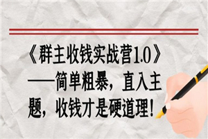 《群主收钱实战营1.0》——简单粗暴，直入主题，直接收钱才是硬道理-白嫖收集分享