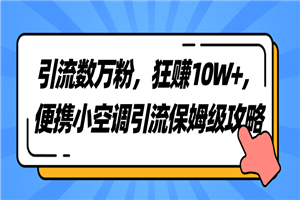 引流数万粉，狂赚10W+，便携小空调引流保姆级攻略-白嫖收集分享