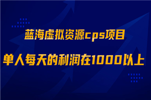 蓝海虚拟资源cps项目，目前最高单人每天的利润在1000以上【视频课程】-白嫖收集分享