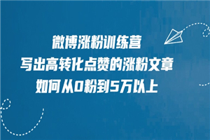 微博涨粉训练营，写出高转化点赞的涨粉文章，如何从0粉到5万以上-白嫖收集分享