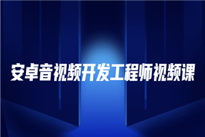 安卓音视频开发工程师视频课-白嫖收集分享