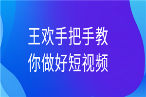 王欢手把手教你做好短视频-白嫖收集分享