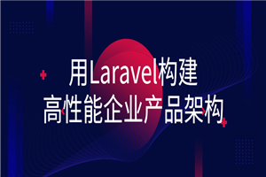 用Laravel构建高性能企业产品架构-白嫖收集分享