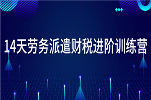 14天劳务派遣财税进阶训练营-白嫖收集分享