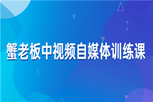 蟹老板中视频自媒体训练课-白嫖收集分享