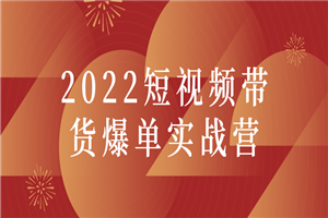 2022短视频带货爆单实战营-白嫖收集分享