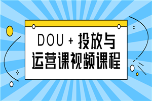 DOU+投放与运营课视频课程-白嫖收集分享