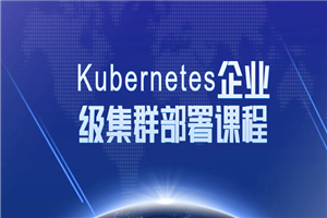 Kubernetes企业级集群部署课程-白嫖收集分享