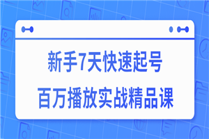 7天快速起号百万播放实战精品课-白嫖收集分享