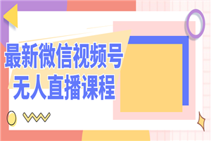 最新微信视频号无人直播课程-白嫖收集分享