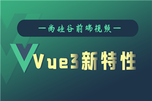 尚硅谷Vue3.0新特性教程-白嫖收集分享