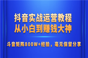 抖音实战运营教程：从小白到大神-白嫖收集分享