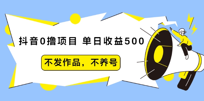 抖音0撸项目：单日收益500，不发作品，不养号-白嫖收集分享