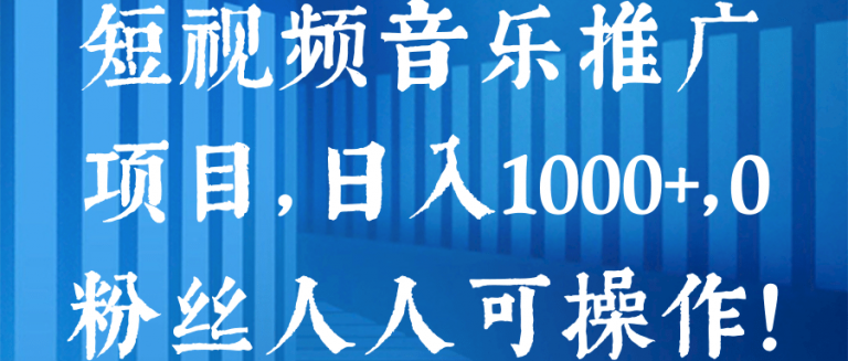 短视频音乐推广项目，日入1000+，0粉丝人人可操作！【视频教程】-白嫖收集分享