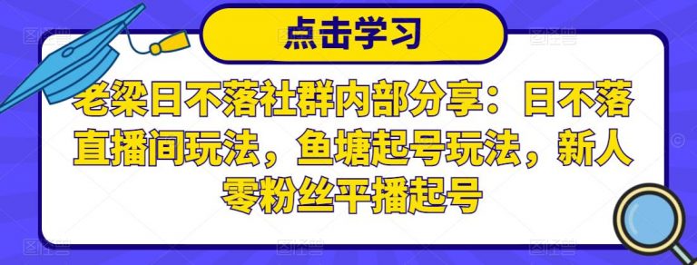 老梁日不落社群内部分享：日不落直播间玩法，鱼塘起号玩法，新人零粉丝平播起号-白嫖收集分享