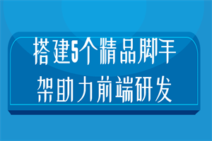 搭建5个精品脚手架助力前端研发-白嫖收集分享