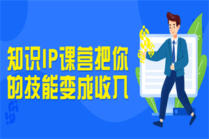 知识IP课营把你的技能变成收入-白嫖收集分享