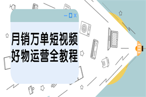 月销万单短视频好物运营全教程-白嫖收集分享