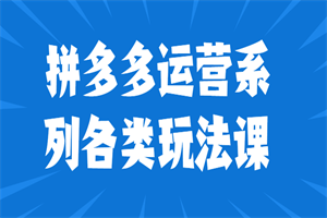 拼多多运营系列各类玩法课-白嫖收集分享