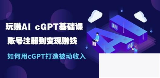 玩赚AI chatGPT基础课：账号注册到变现赚钱，如何用chatGPT打造被动收入-白嫖收集分享