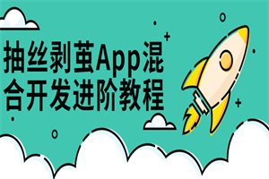 抽丝剥茧App混合开发进阶课-白嫖收集分享