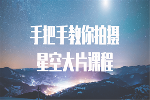 手把手教你拍摄星空大片课程-白嫖收集分享