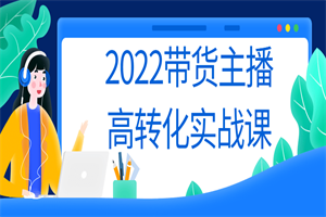 2022带货主播高转化实战课-白嫖收集分享